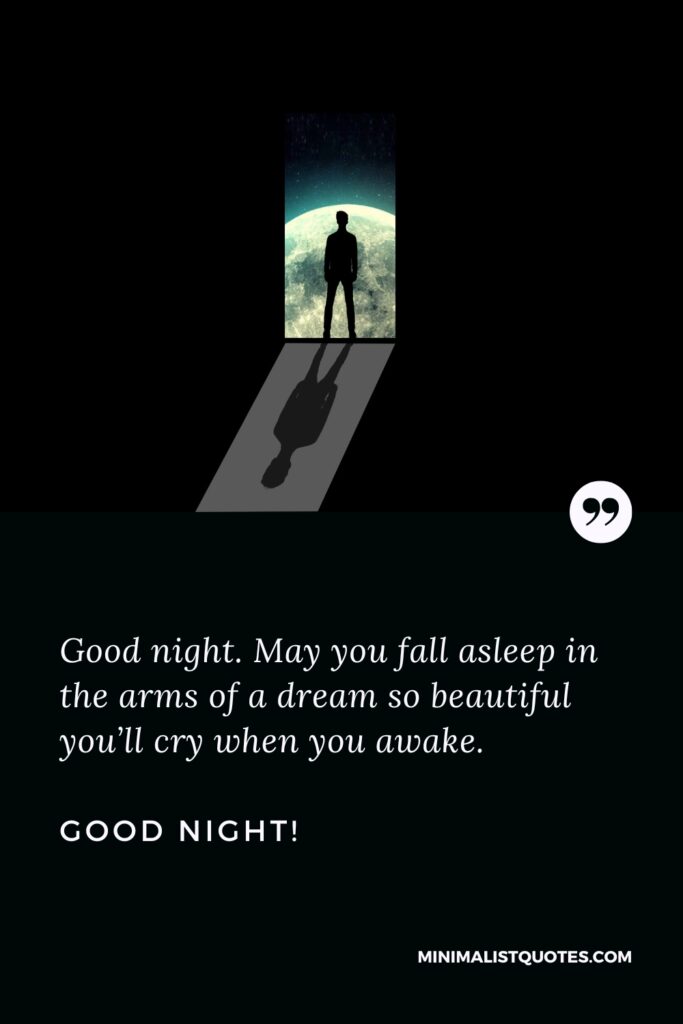 Good Night Quotes Good night. May you fall asleep in the arms of a dream so beautiful you’ll cry when you awake. Good Night!