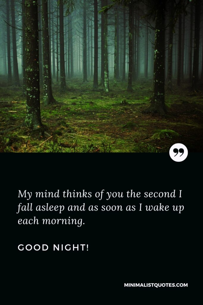 Good Night Quotes My mind thinks of you the second I fall asleep and as soon as I wake up each morning. Good Night!
