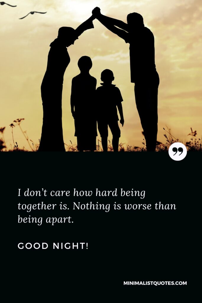 Good Night Message: I don’t care how hard being together is. Nothing is worse than being apart. Good Nigh!