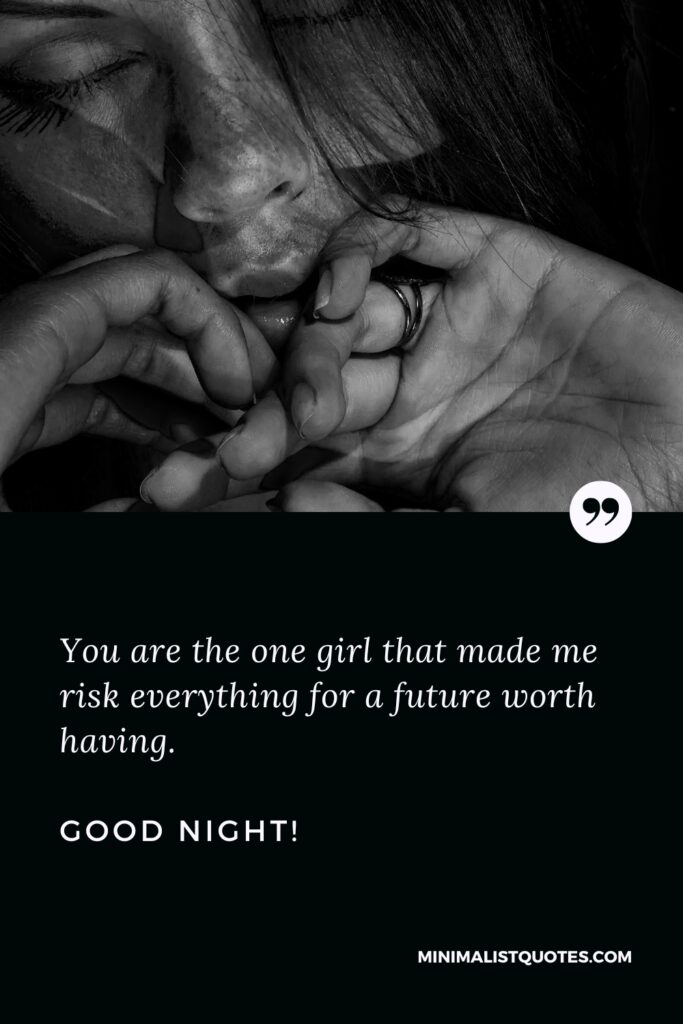Good Night Thought You are the one girl that made me risk everything for a future worth having. Good Night!