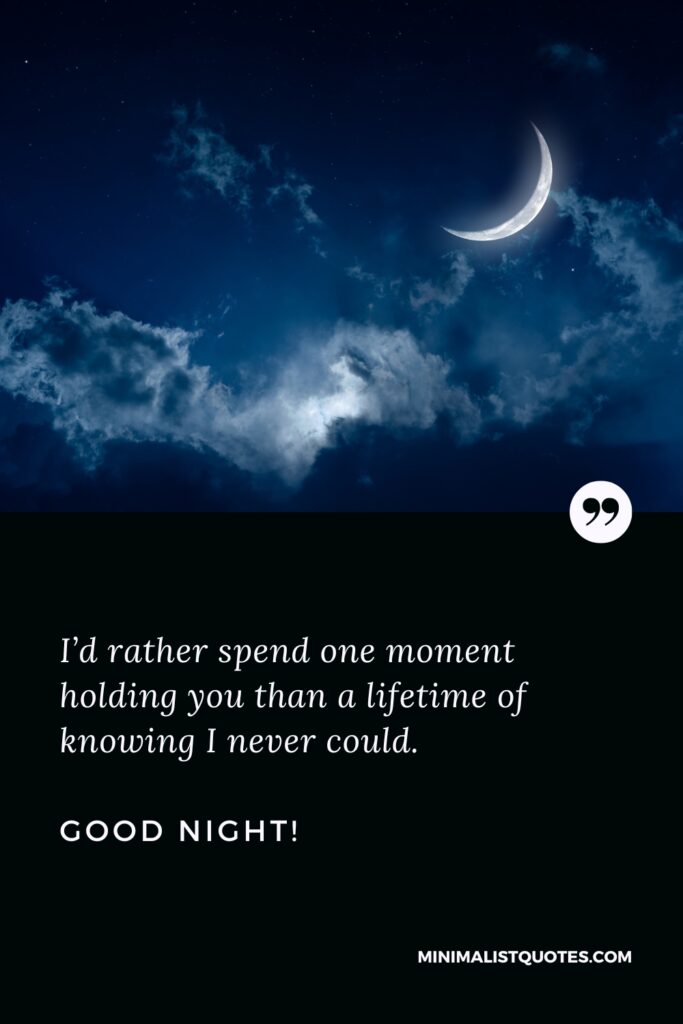 Good Night Image I’d rather spend one moment holding you than a lifetime of knowing I never could. Good Night!