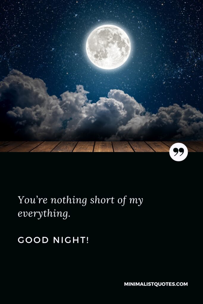 Good Night Quotes You’re nothing short of my everything. Good Night!