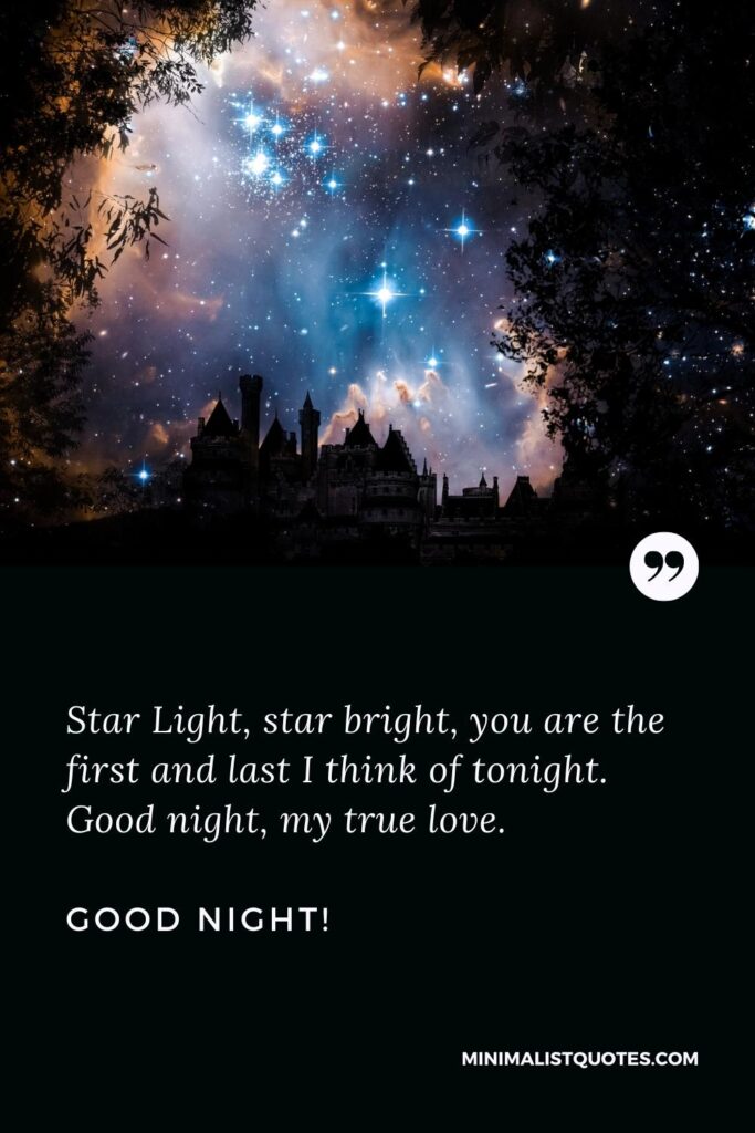 Good Night Quotes Star Light, star bright, you are the first and last I think of tonight. Good night, my true love. Good Night!
