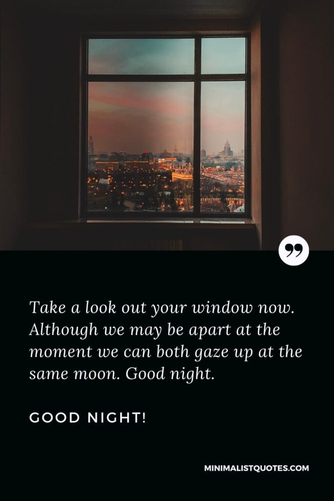Good Night Quotes Take a look out your window now. Although we may be apart at the moment we can both gaze up at the same moon. Good night!