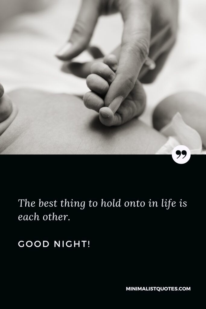 Good Night Wishes The best thing to hold onto in life is each other. Good Night!