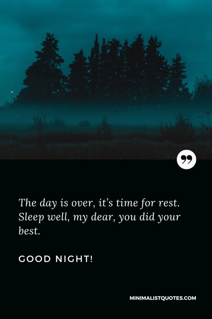 Good Night Message The day is over, it’s time for rest. Sleep well, my dear, you did your best. Good Night!