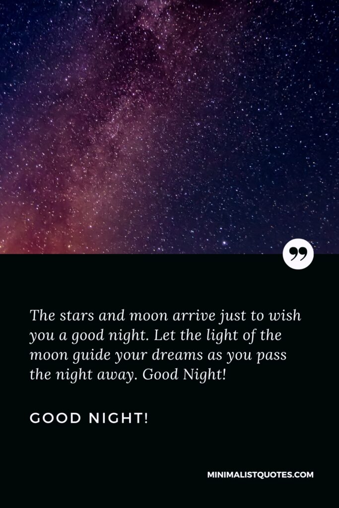 Good Night Quote: The stars and moon arrive just to wish you a good night. Let the light of the moon guide your dreams as you pass the night away. Good Night!