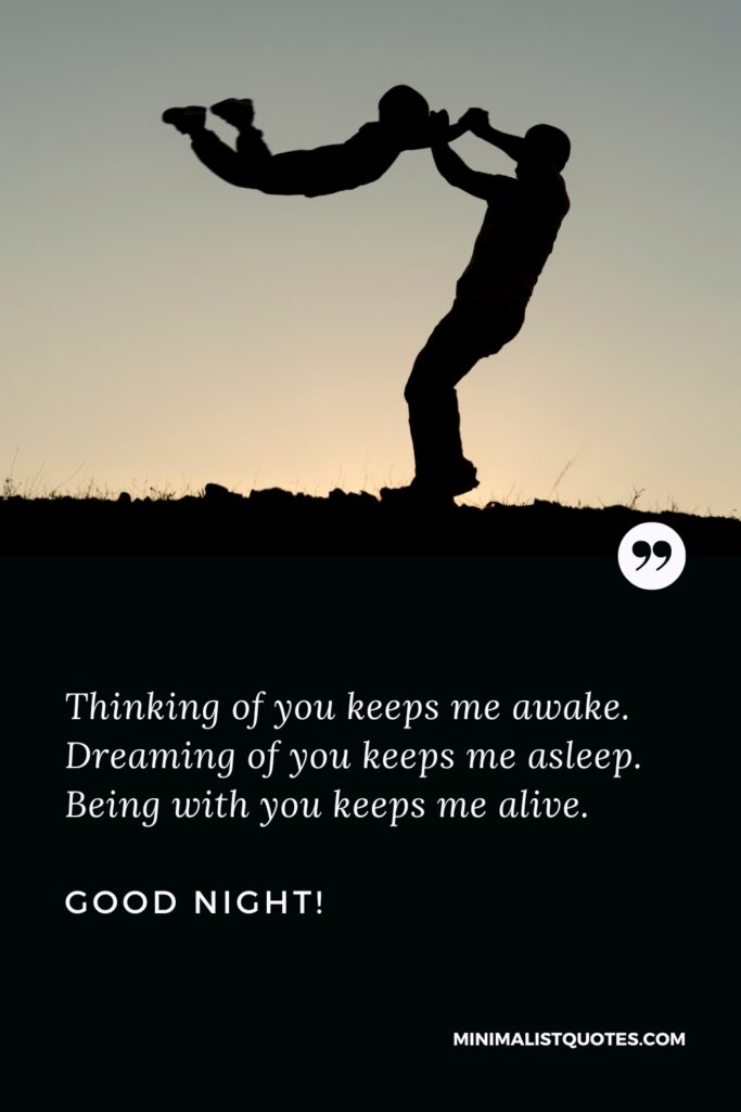 Good Night Message Thinking of you keeps me awake. Dreaming of you keeps me asleep. Being with you keeps me alive. Good Night!