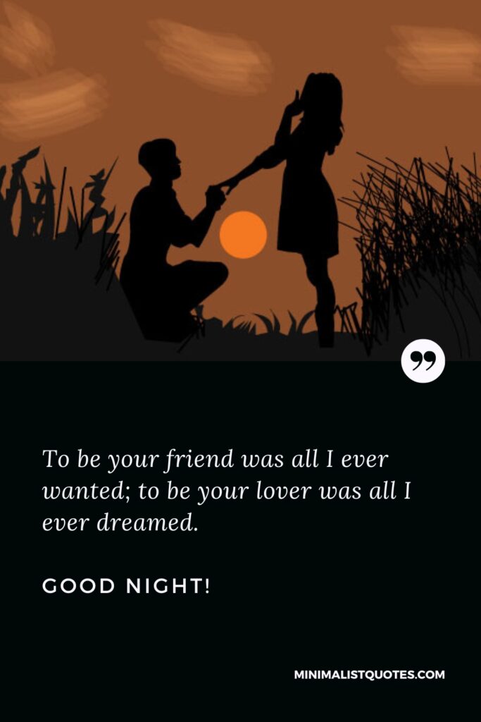 Good Night Quotes To be your friend was all I ever wanted; to be your lover was all I ever dreamed. Good Night!