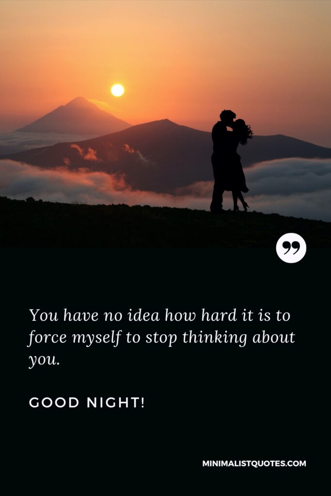 Good Night Message You have no idea how hard it is to force myself to stop thinking about you. Good Night!
