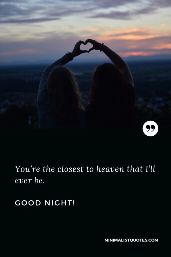 Good Night Quotes You’re the closest to heaven that I’ll ever be. Good Night!