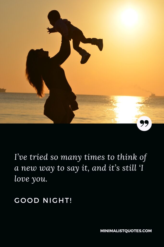 Good Night Quotes: I’ve tried so many times to think of a new way to say it - and it’s still I love you - love you. Good Night!