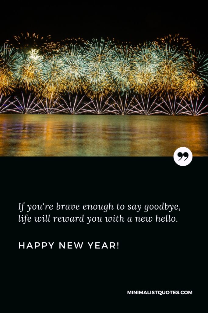 Happy New Year Image: If you're brave enough to say goodbye, life will reward you with a new hello. Happy New Year!