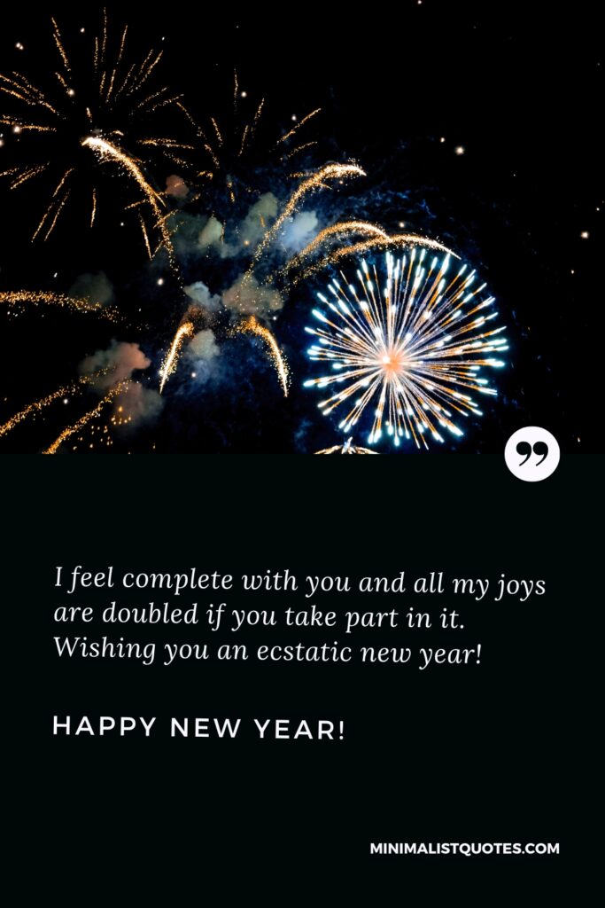 Happy New Year Image: I feel complete with you and all my joys are doubled if you take part in it. Wishing you an ecstatic new year! Happy New Year!
