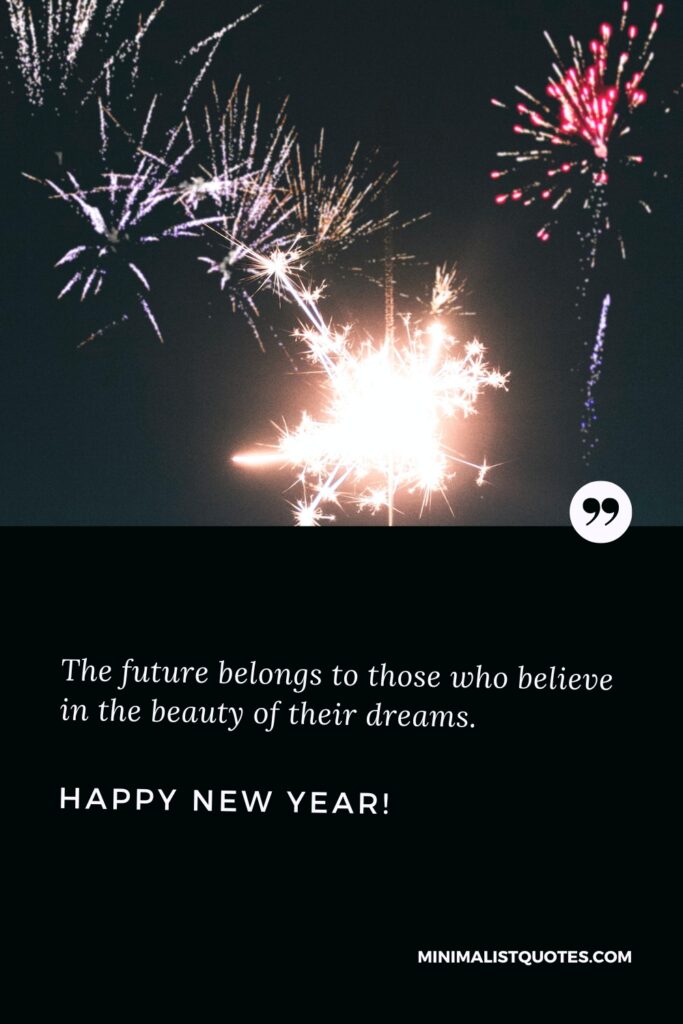 Happy New Year Message: The future belongs to those who believe in the beauty of their dreams. Happy New Year!