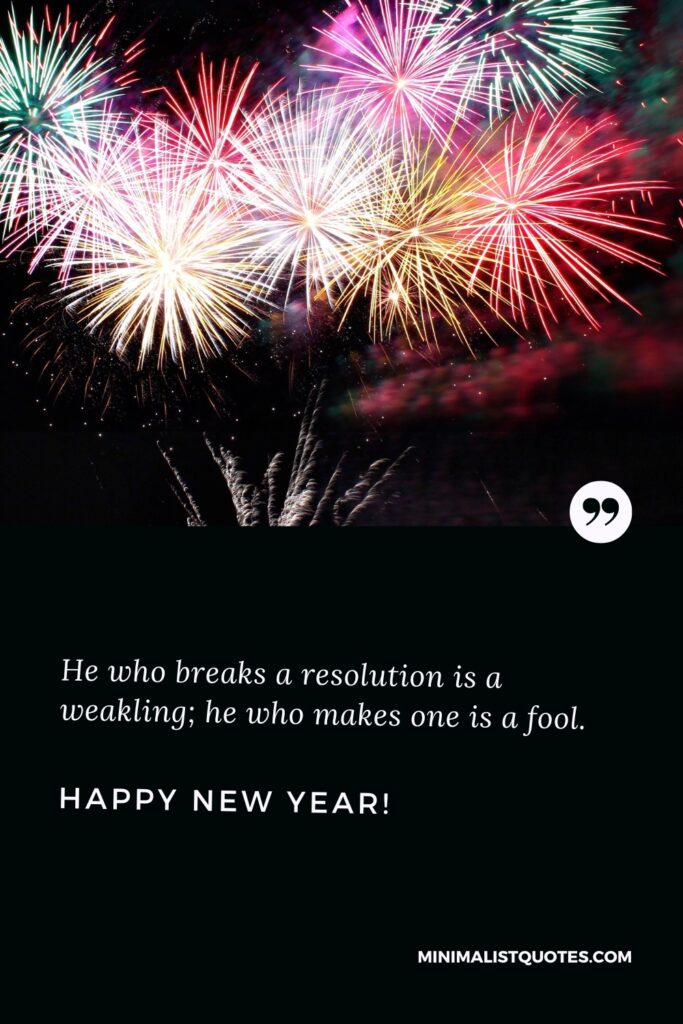 Happy New Year Message: He who breaks a resolution is a weakling; he who makes one is a fool. Happy New Year!