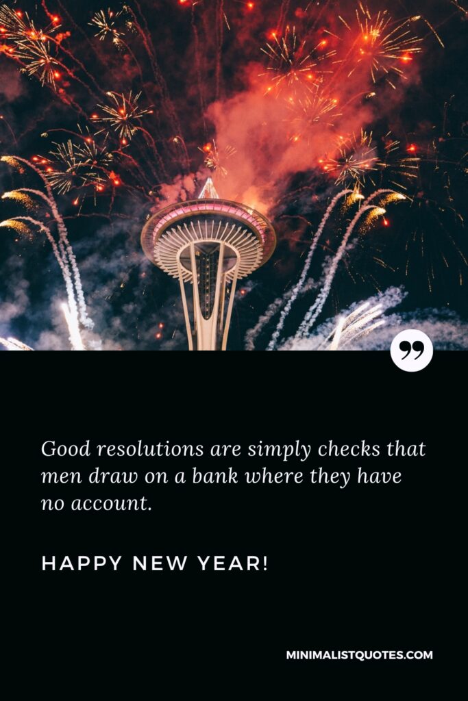 Happy New Year Message: Good resolutions are simply checks that men draw on a bank where they have no account. Happy New Year!
