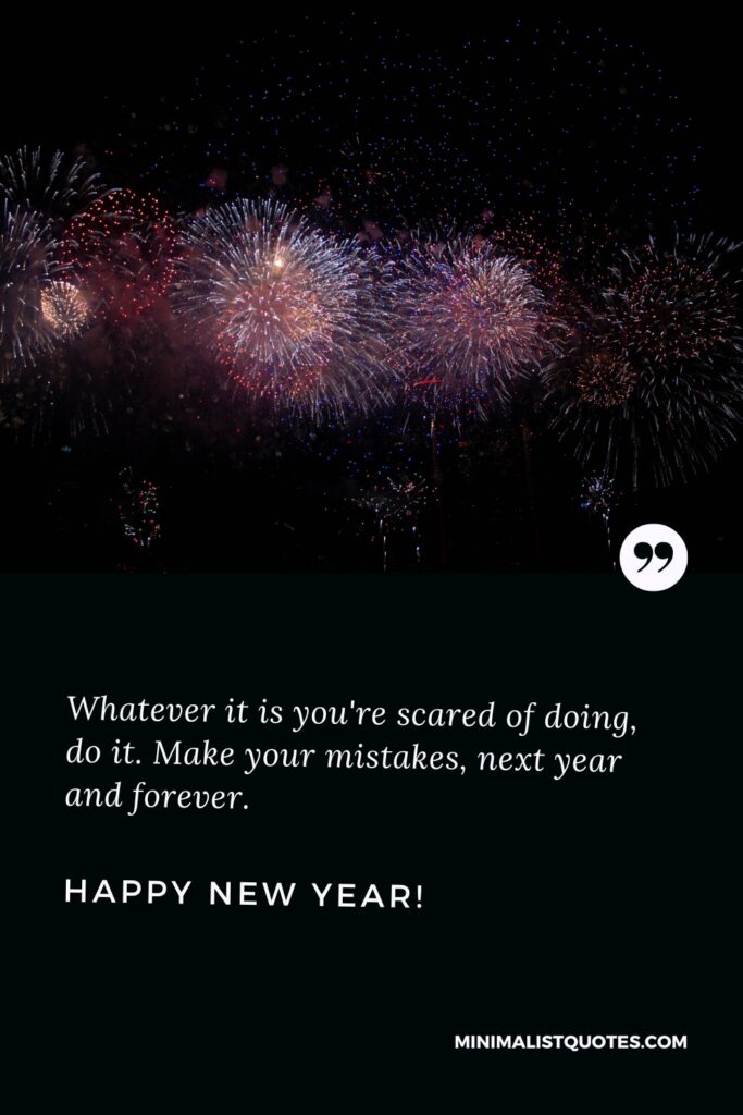 Happy New Year Message: Whatever it is you're scared of doing, do it. Make your mistakes, next year and forever. Happy New Year!