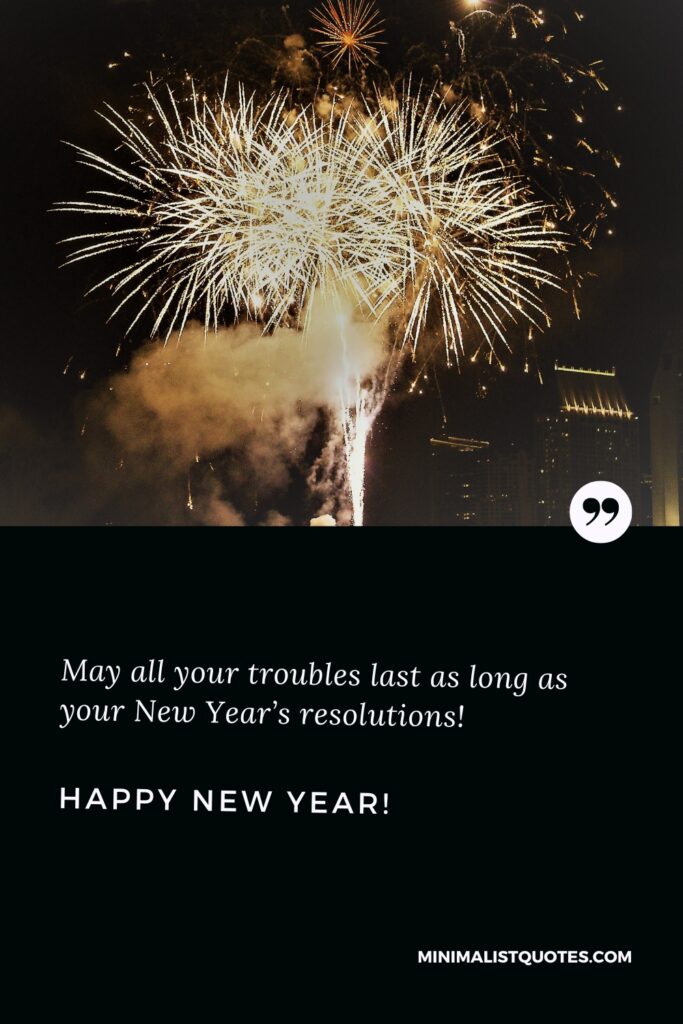 Happy New Year Message: May all your troubles last as long as your New Year’s resolutions! Happy New Year!