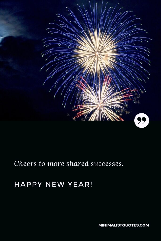 Happy New Year Quotes: Cheers to more shared successes in the new year! Happy New Year!