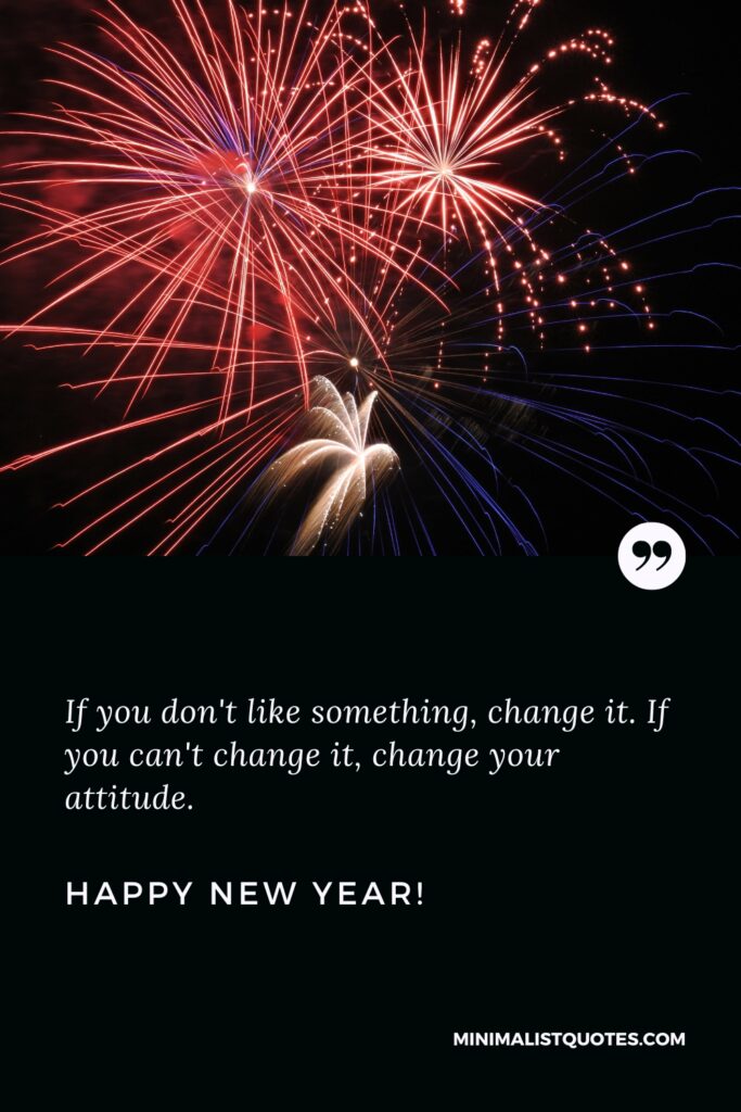 Happy New Year Quotes: If you don't like something, change it. If you can't change it, change your attitude. Happy New Year!