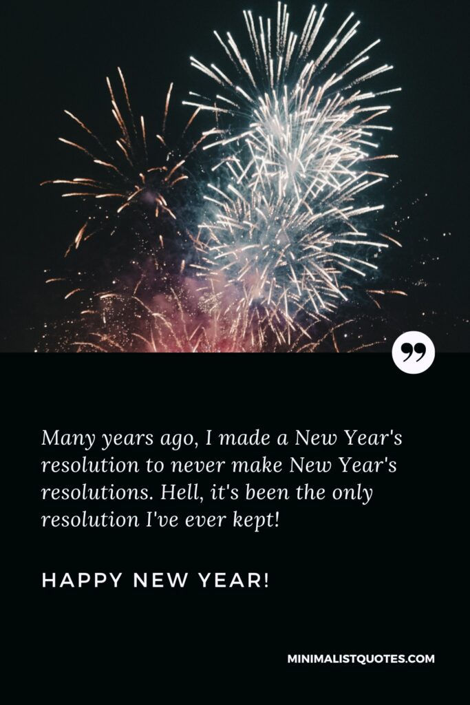 Happy New Year Resolution Quotes: Many years ago, I made a New Year's resolution to never make New Year's resolutions. Hell, it's been the only resolution I've ever kept! Happy New Year!
