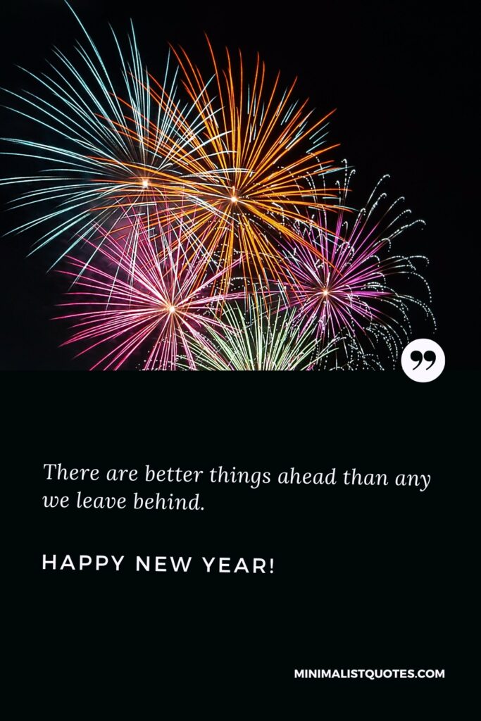 Happy New Year Thought: There are better things ahead than any we leave behind. Happy New Year!