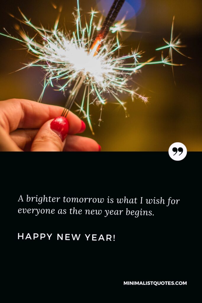 Happy New Year Wishes: A brighter tomorrow is what I wish for everyone as the new year begins. Happy New year!
