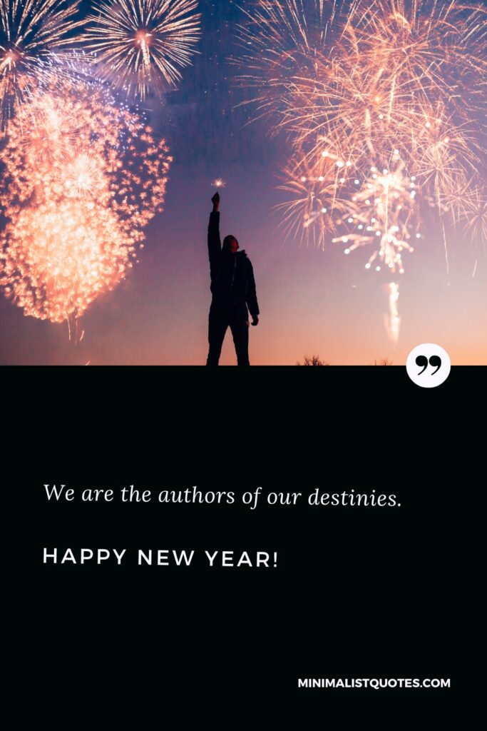 Happy New Year Wishes: We are the authors of our destinies. Happy New Year!