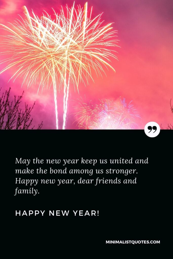 Happy New Year Wishes: May the new year keep us united and make the bond among us stronger. Happy new year, dear friends and family. Happy New Year!