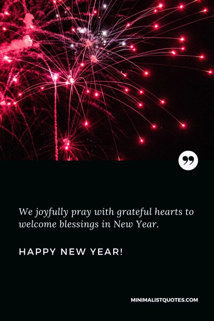 HappyNew Year Wishes We joyfully pray with grateful hearts to welcome blessings in New Year. Happy New Year!