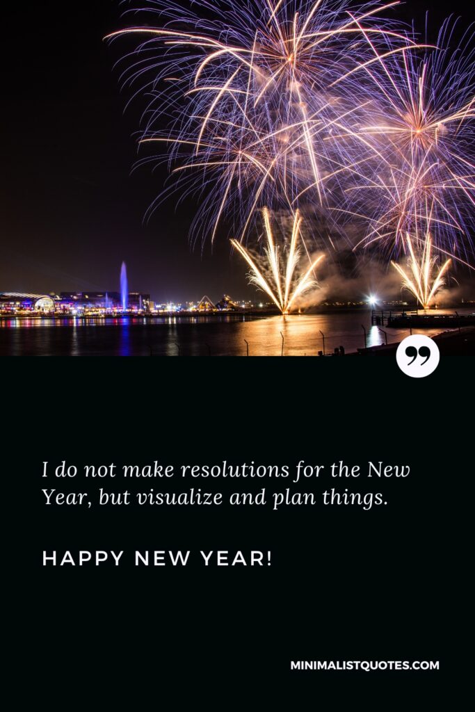 Happy New Year Wishes: I do not make resolutions for the New Year, but visualize and plan things. Happy New Year!