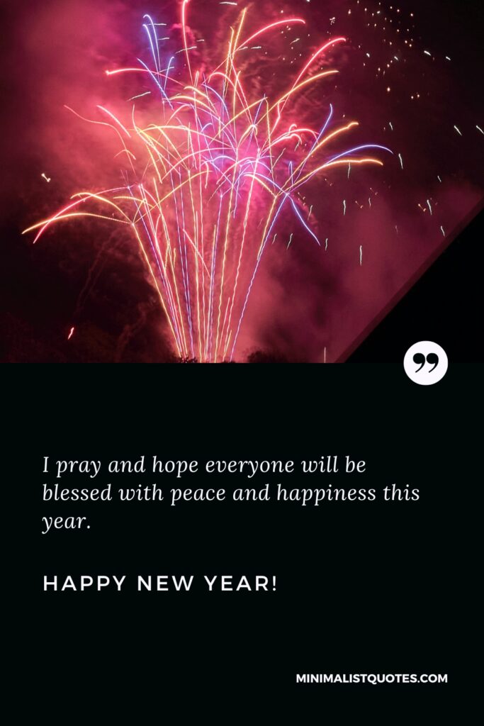Happy New Year Wishes: I pray and hope everyone will be blessed with peace and happiness this year. Happy New Year!