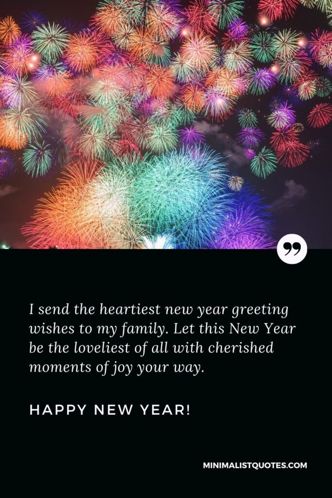 Happy New Year Wishes: I send the heartiest new year greeting wishes to my family. Let this New Year be the loveliest of all with cherished moments of joy your way. Happy New Year!
