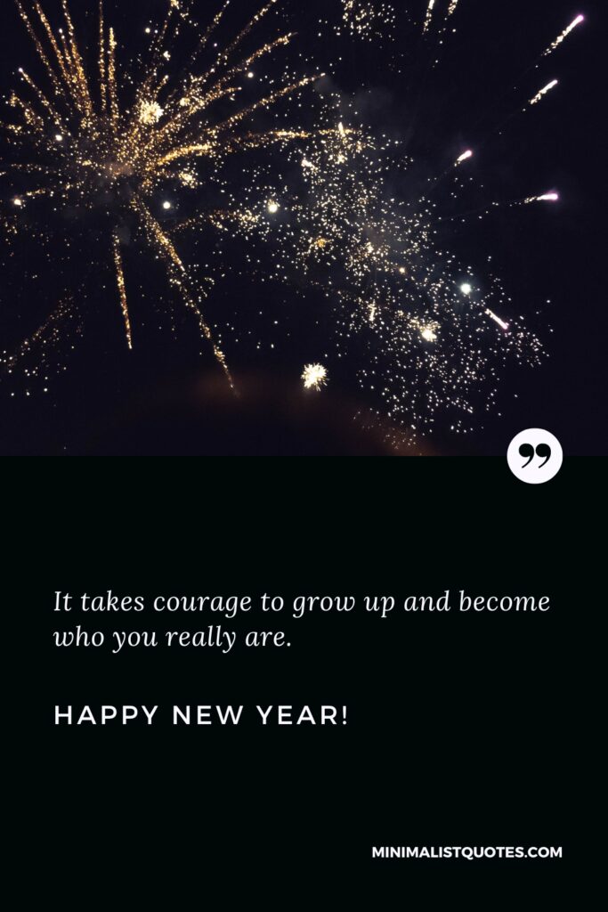 Happy New Year Wishes: It takes courage to grow up and become who you really are. Happy New Year!