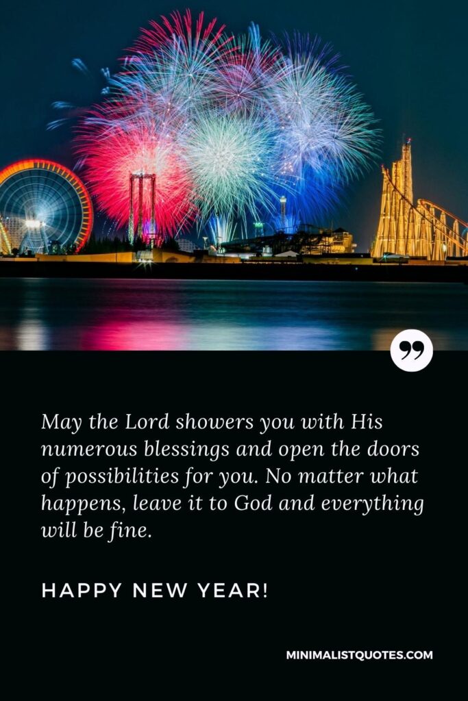 Happy New Year Wishes: Happy New Year, friends! May the Lord showers you with His numerous blessings and open the doors of possibilities for you. No matter what happens, leave it to God and everything will be fine. Happy New Year!