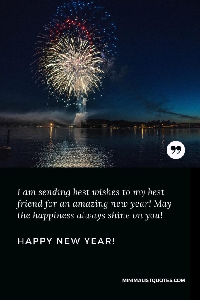 Happy New Year Wishes: I am sending best wishes to my best friend for an amazing new year! May the happiness always shine on you! Happy New Year!