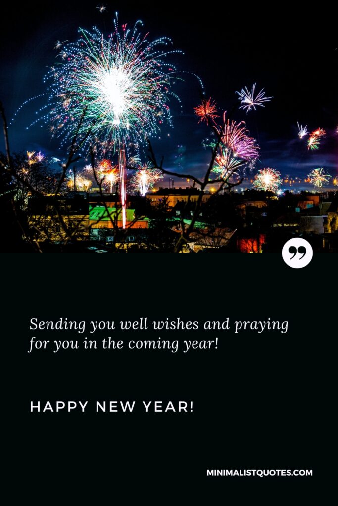 Happy New Year Wishes: Sending you well wishes and praying for you in the coming year! Happy New Year!