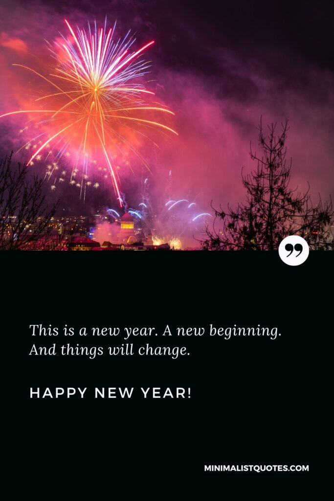 Happy New Year Wishes: This is a new year. A new beginning. And things will change. Happy New Year!