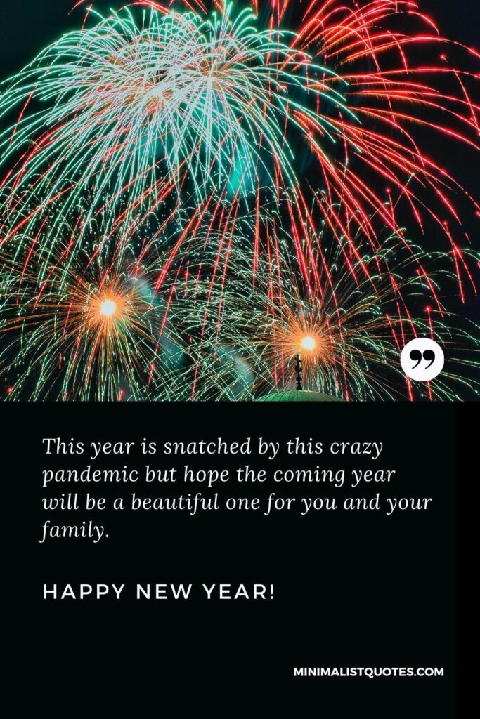 Happy New Year Wishes: This year is snatched by this crazy pandemic but hope the coming year will be a beautiful one for you and your family. Happy New Year!