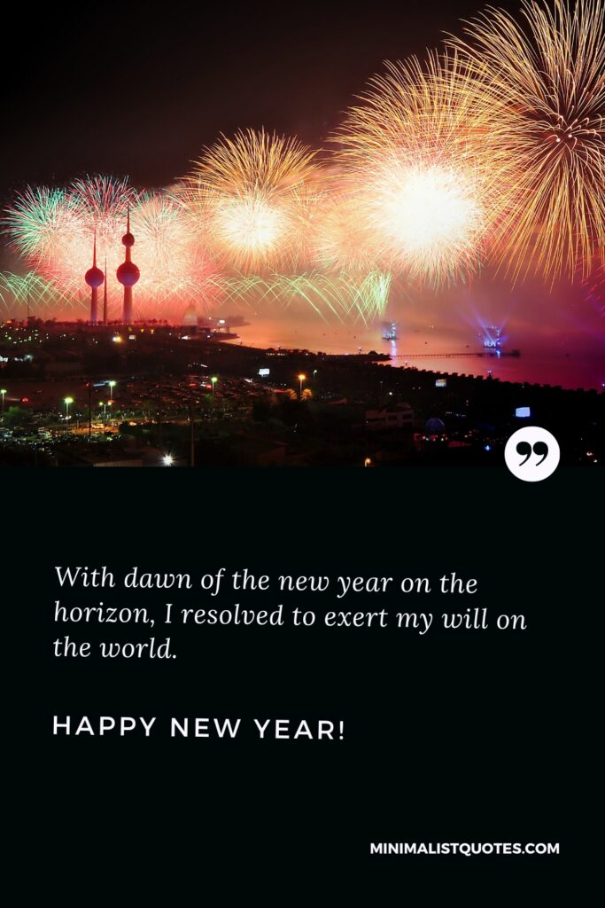 Happy New Year Wishes: With dawn of the new year on the horizon, I resolved to exert my will on the world. Happy New Year!
