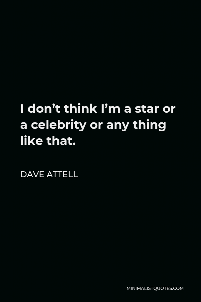 Dave Attell Quote - I don’t think I’m a star or a celebrity or any thing like that.