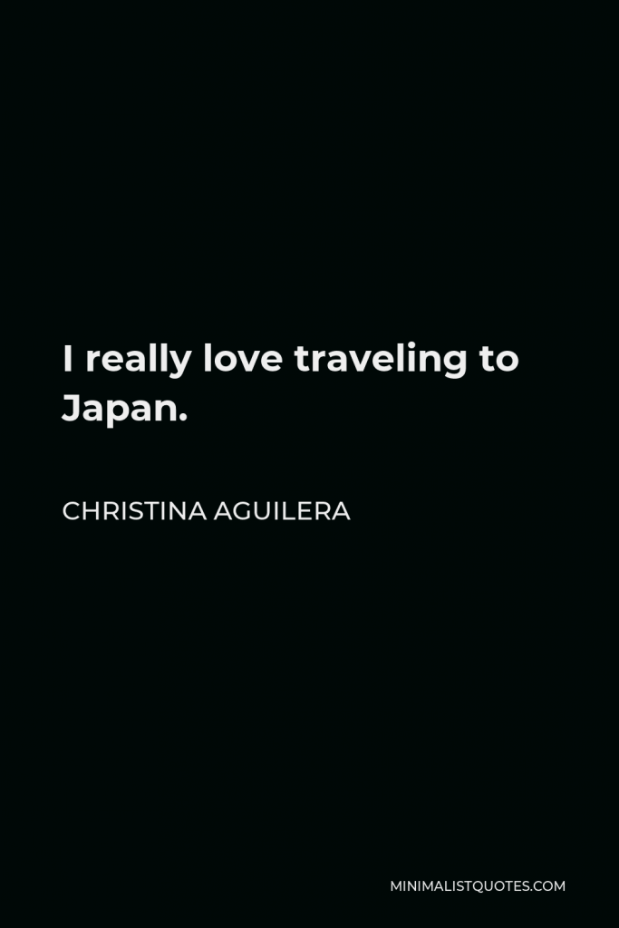 Christina Aguilera Quote - I really love traveling to Japan.