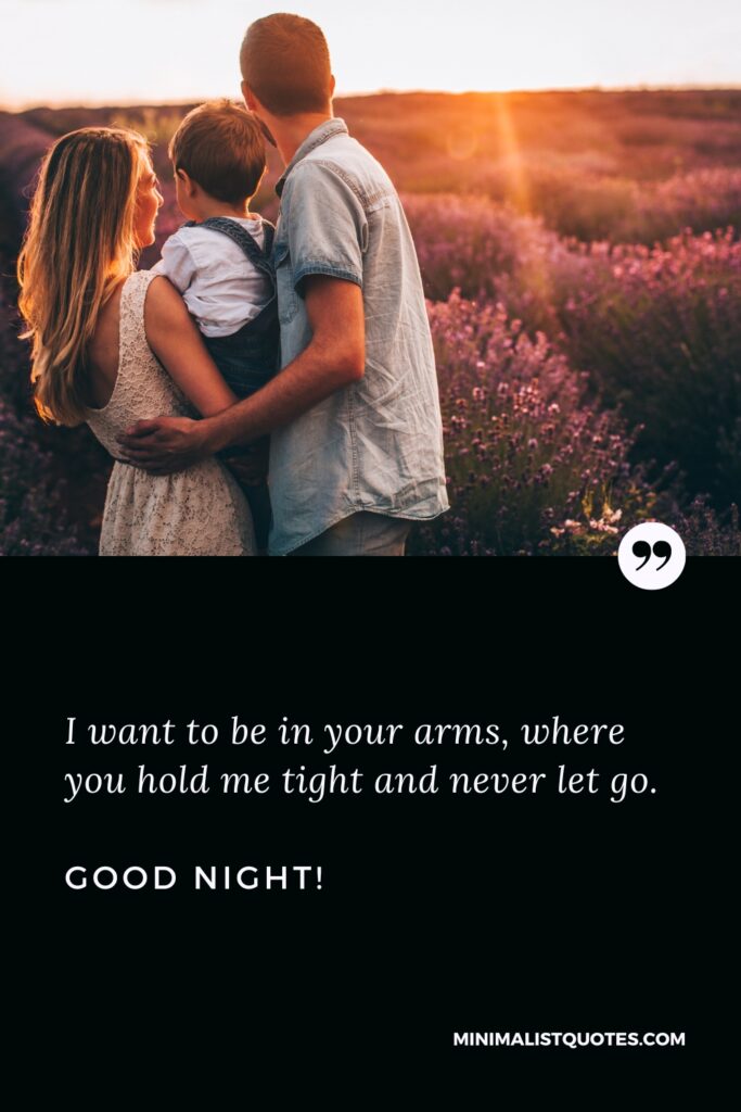 Good Night Quotes I want to be in your arms, where you hold me tight and never let go. Good Night!