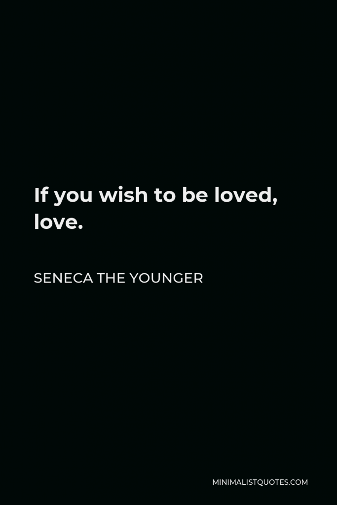 Seneca the Younger Quote - If you wish to be loved, love.