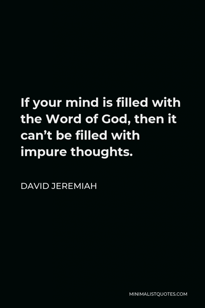 David Jeremiah Quote - If your mind is filled with the Word of God, then it can’t be filled with impure thoughts.