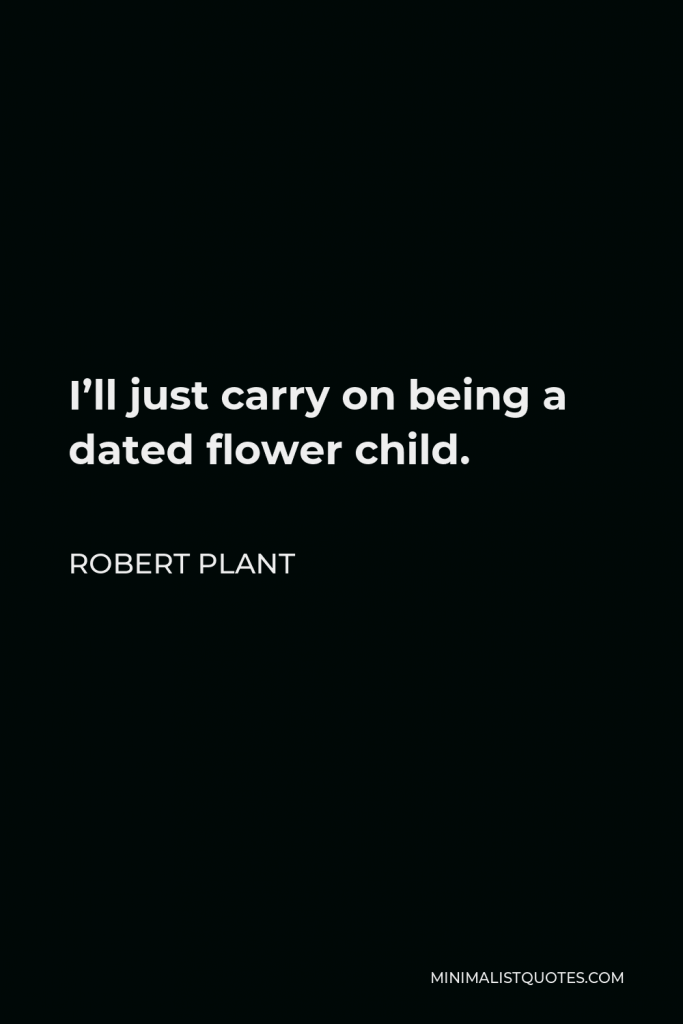 Robert Plant Quote - I’ll just carry on being a dated flower child.