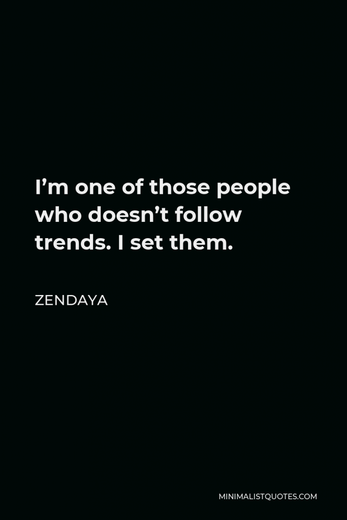 Zendaya Quote - I’m one of those people who doesn’t follow trends. I set them.