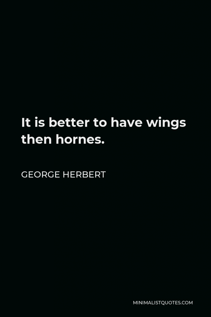George Herbert Quote - It is better to have wings then hornes.