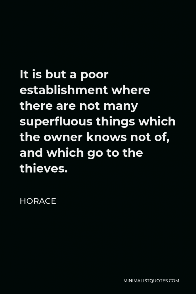 Horace Quote - It is but a poor establishment where there are not many superfluous things which the owner knows not of, and which go to the thieves.